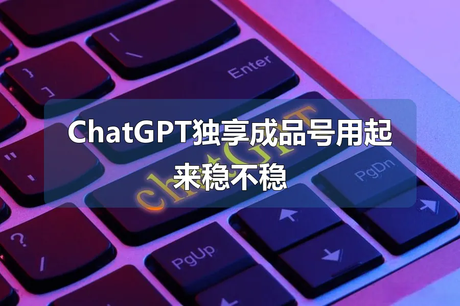 ChatGPT独享成品号用起来稳不稳