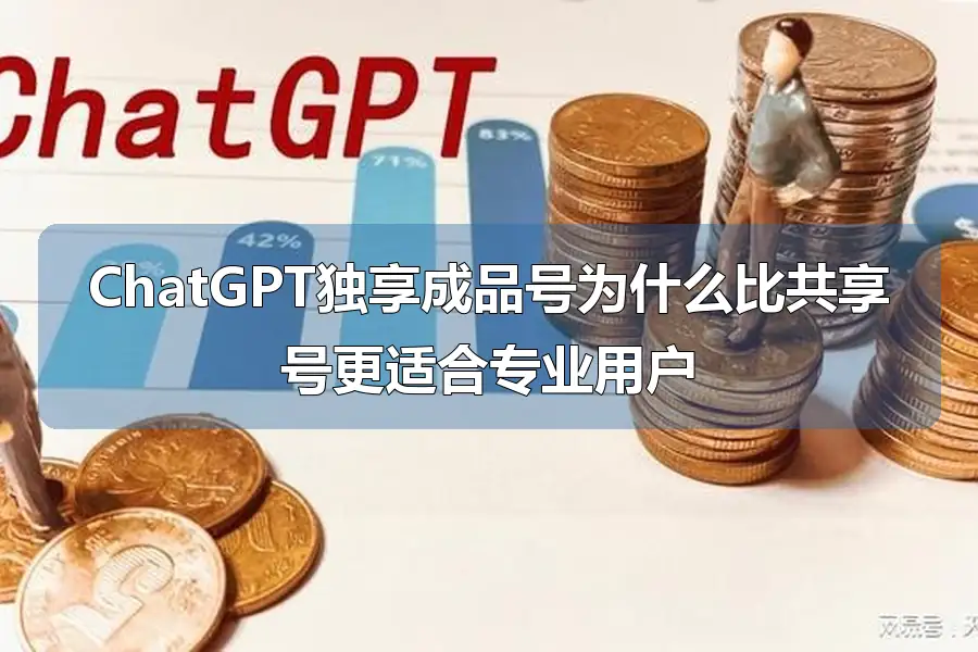 ChatGPT独享成品号为什么比共享号更适合专业用户